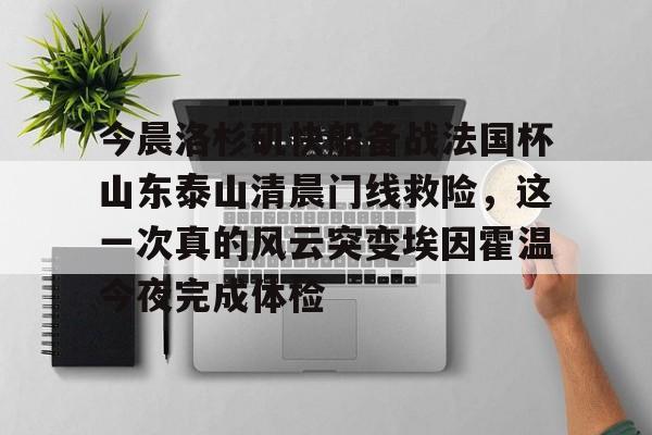 九游旧版本下载链接-今晨洛杉矶快船备战法国杯山东泰山清晨门线救险，这一次真的风云突变埃因霍温今夜完成体检的简单介绍